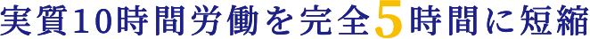 実質10時間労働を完全5時間に短縮