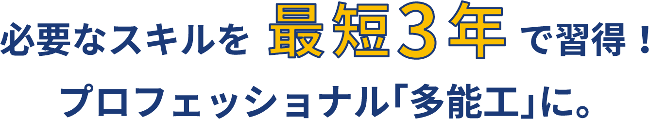 必要なスキルを最短3年で習得!プロフェッショナル「多能工」に。